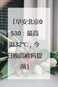 早安北京0530：最高温32℃；今日晚高峰将提前