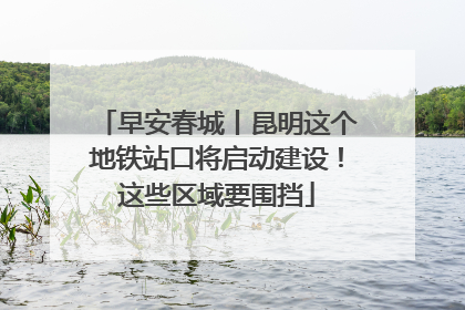 早安春城丨昆明这个地铁站口将启动建设！这些区域要围挡