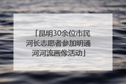 昆明30余位市民河长志愿者参加明通河河流画像活动