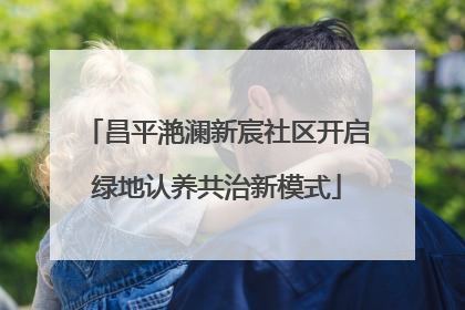 昌平滟澜新宸社区开启绿地认养共治新模式