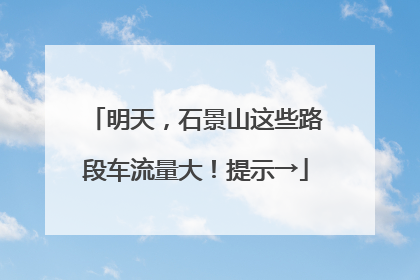 明天，石景山这些路段车流量大！提示→
