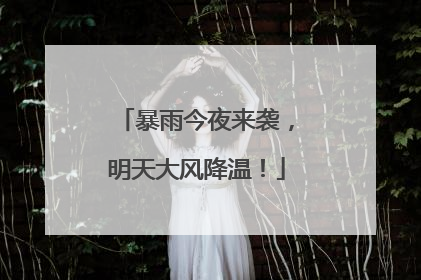 暴雨今夜来袭，明天大风降温！