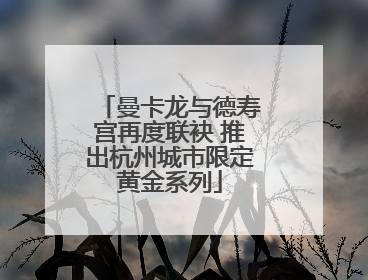曼卡龙与德寿宫再度联袂 推出杭州城市限定黄金系列