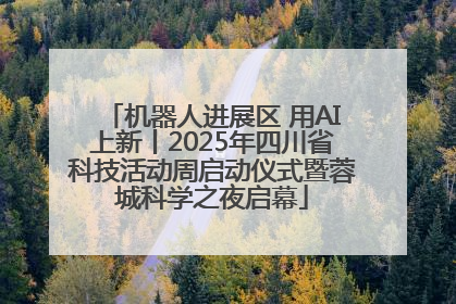 机器人进展区 用AI上新丨2025年四川省科技活动周启动仪式暨蓉城科学之夜启幕
