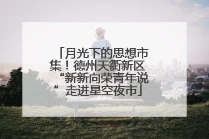 月光下的思想市集！德州天衢新区“新新向荣青年说”走进星空夜市