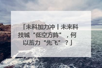 未科加力冲丨未来科技城“低空方阵”，何以蓄力“先飞”？
