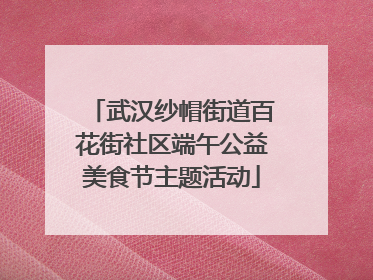 武汉纱帽街道百花街社区端午公益美食节主题活动