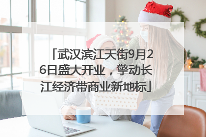武汉滨江天街9月26日盛大开业，擎动长江经济带商业新地标