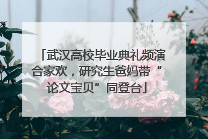 武汉高校毕业典礼频演合家欢，研究生爸妈带“论文宝贝”同登台