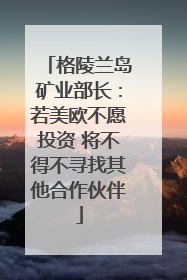 格陵兰岛矿业部长：若美欧不愿投资 将不得不寻找其他合作伙伴
