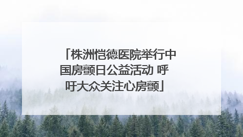 株洲恺德医院举行中国房颤日公益活动 呼吁大众关注心房颤