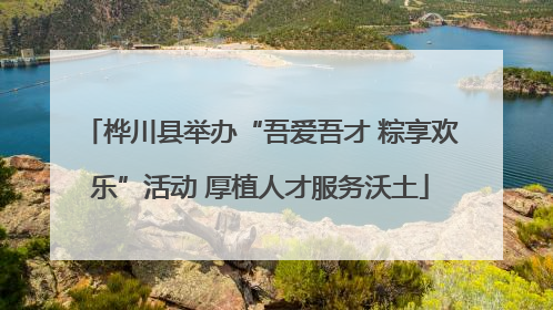 桦川县举办“吾爱吾才 粽享欢乐”活动 厚植人才服务沃土