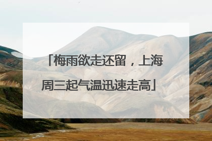 梅雨欲走还留，上海周三起气温迅速走高