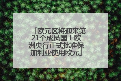 欧元区将迎来第21个成员国！欧洲央行正式批准保加利亚使用欧元