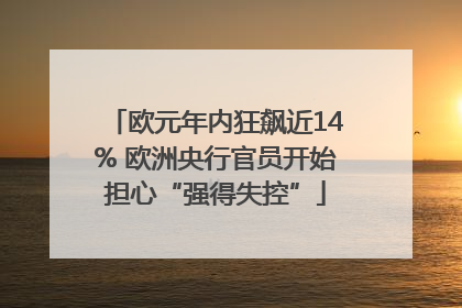 欧元年内狂飙近14% 欧洲央行官员开始担心“强得失控”