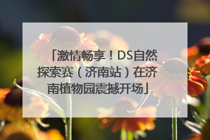 激情畅享！DS自然探索赛（济南站）在济南植物园震撼开场