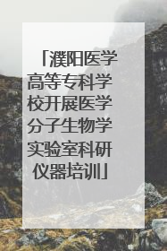 濮阳医学高等专科学校开展医学分子生物学实验室科研仪器培训