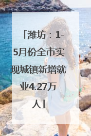 潍坊：1-5月份全市实现城镇新增就业4.27万人