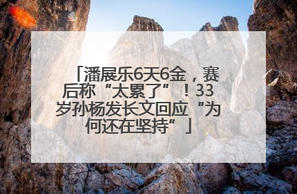潘展乐6天6金，赛后称“太累了”！33岁孙杨发长文回应“为何还在坚持”