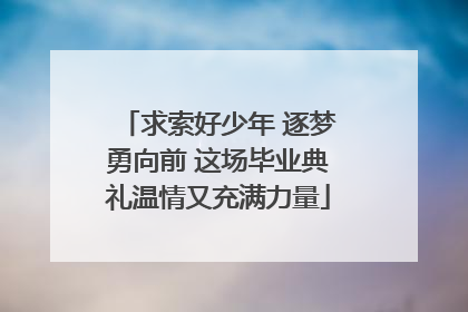 求索好少年 逐梦勇向前 这场毕业典礼温情又充满力量
