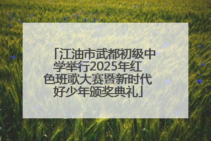 江油市武都初级中学举行2025年红色班歌大赛暨新时代好少年颁奖典礼