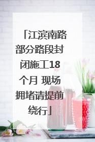 江滨南路部分路段封闭施工18个月 现场拥堵请提前绕行