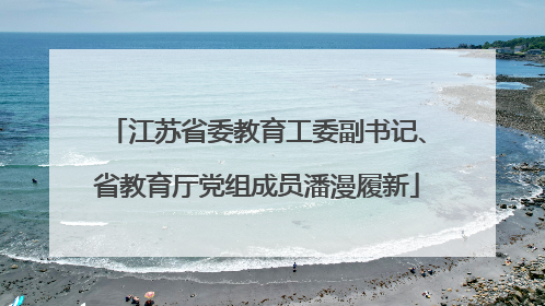 江苏省委教育工委副书记、省教育厅党组成员潘漫履新