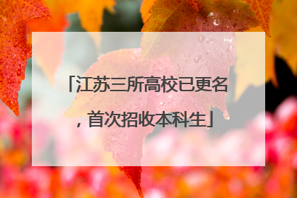 江苏三所高校已更名，首次招收本科生
