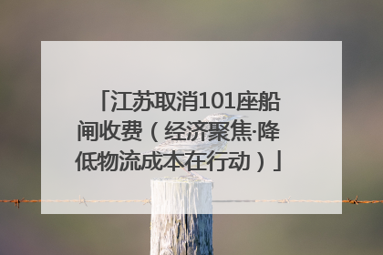 江苏取消101座船闸收费（经济聚焦·降低物流成本在行动）