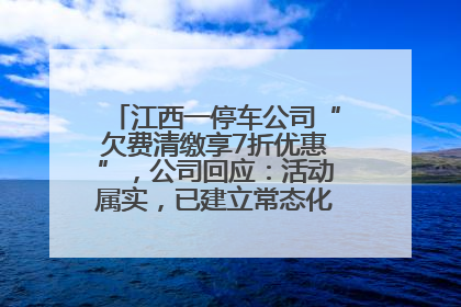 江西一停车公司“欠费清缴享7折优惠”，公司回应：活动属实，已建立常态化诉讼追缴机制