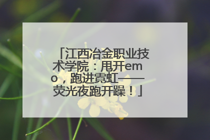 江西冶金职业技术学院：甩开emo，跑进霓虹——荧光夜跑开躁！