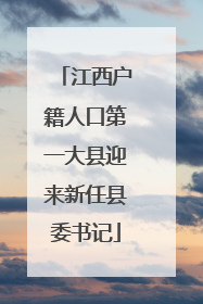 江西户籍人口第一大县迎来新任县委书记