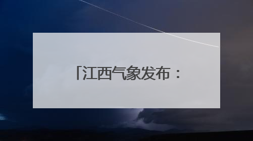 江西气象发布：大雨！雷阵雨！最高36°C