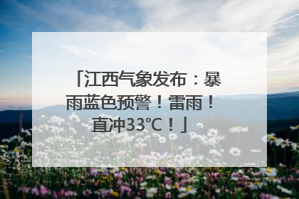 江西气象发布：暴雨蓝色预警！雷雨！直冲33℃！