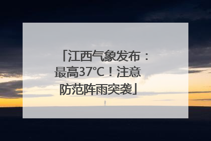 江西气象发布：最高37℃！注意防范阵雨突袭