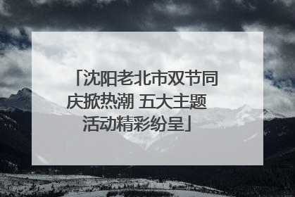 沈阳老北市双节同庆掀热潮 五大主题活动精彩纷呈