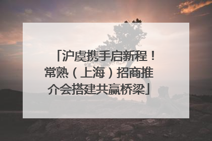 沪虞携手启新程！常熟（上海）招商推介会搭建共赢桥梁