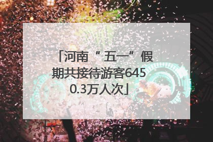 河南“ 五一”假期共接待游客6450.3万人次