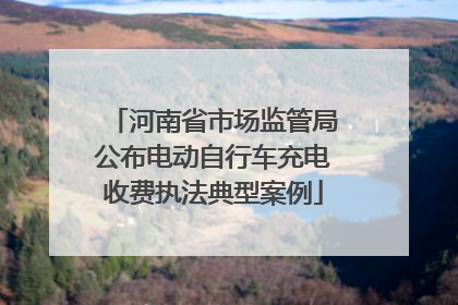 河南省市场监管局公布电动自行车充电收费执法典型案例