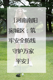 河南南阳宛城区：筑牢安全防线 守护万家平安
