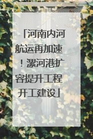 河南内河航运再加速！漯河港扩容提升工程开工建设