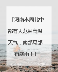 河南本周北中部有大范围高温天气，南部局部有暴雨！