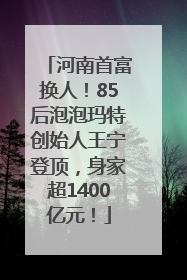 河南首富换人！85后泡泡玛特创始人王宁登顶，身家超1400亿元！