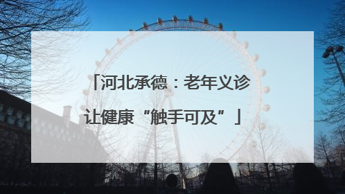 河北承德：老年义诊让健康“触手可及”