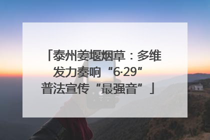 泰州姜堰烟草：多维发力奏响“6·29”普法宣传“最强音”