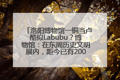 洛阳博物馆一铜当卢酷似Labubu？博物馆：在东周历史文明展内，距今已有2000多年历史