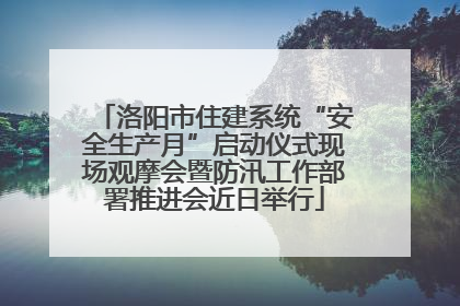 洛阳市住建系统“安全生产月”启动仪式现场观摩会暨防汛工作部署推进会近日举行