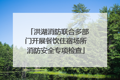 洪湖消防联合多部门开展餐饮住宿场所消防安全专项检查