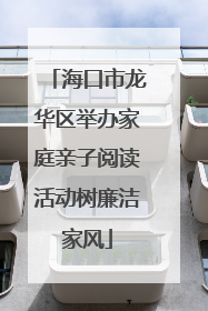海口市龙华区举办家庭亲子阅读活动树廉洁家风