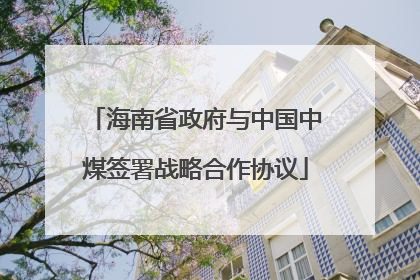 海南省政府与中国中煤签署战略合作协议